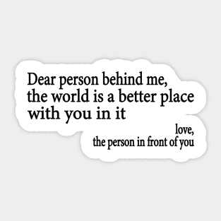 Dear Person Behind Me The World is a Better Place With You In It Sticker